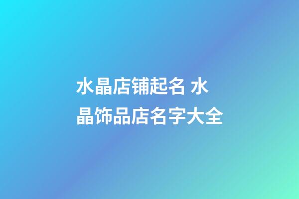 水晶店铺起名 水晶饰品店名字大全-第1张-店铺起名-玄机派